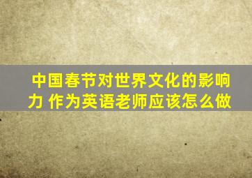 中国春节对世界文化的影响力 作为英语老师应该怎么做